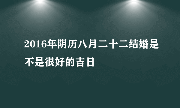 2016年阴历八月二十二结婚是不是很好的吉日