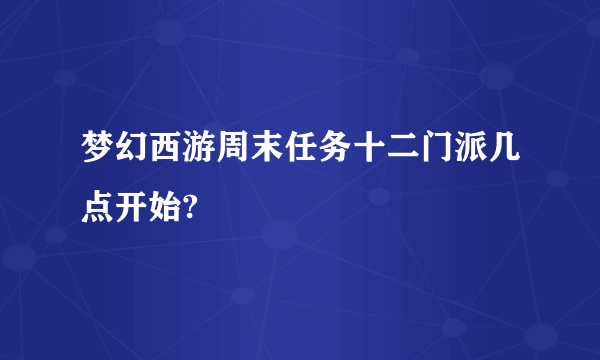 梦幻西游周末任务十二门派几点开始?