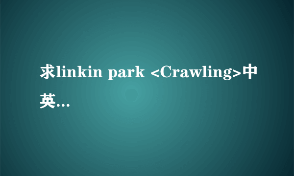 求linkin park <Crawling>中英文对照歌词