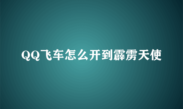 QQ飞车怎么开到霹雳天使