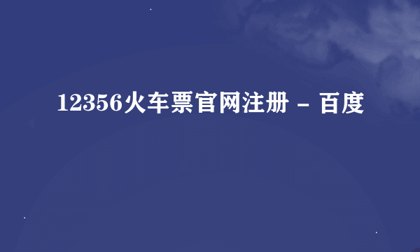 12356火车票官网注册 - 百度