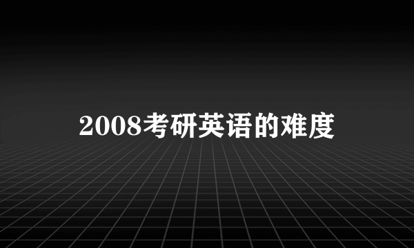 2008考研英语的难度