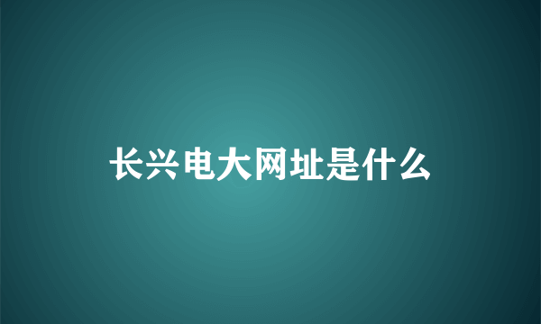 长兴电大网址是什么