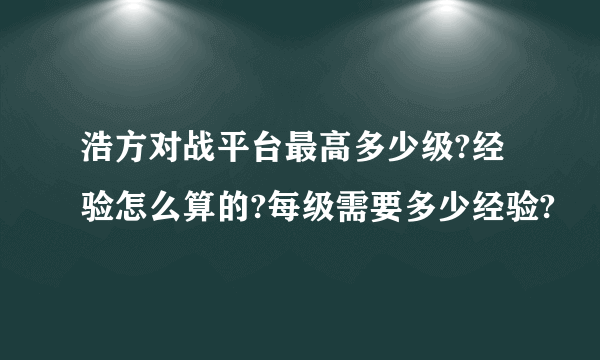 浩方对战平台最高多少级?经验怎么算的?每级需要多少经验?