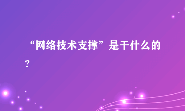 “网络技术支撑”是干什么的?