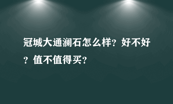 冠城大通澜石怎么样？好不好？值不值得买？