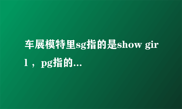 车展模特里sg指的是show girl ，pg指的是什么？求专业人士解答