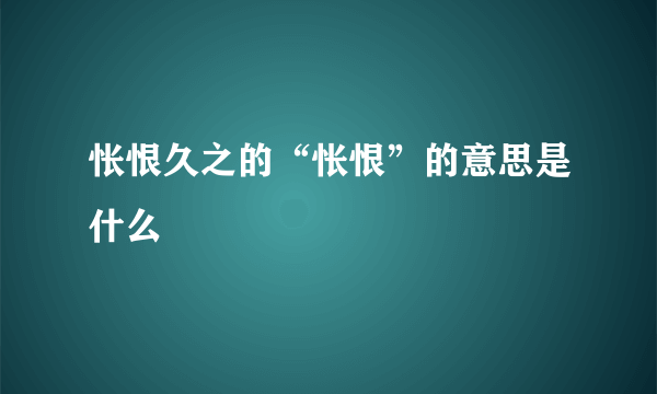 怅恨久之的“怅恨”的意思是什么