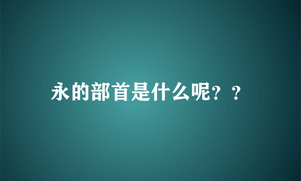 永的部首是什么呢？？