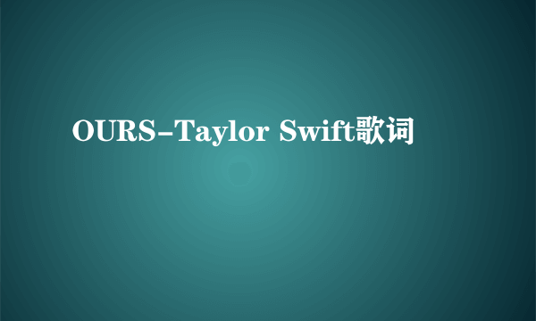 OURS-Taylor Swift歌词