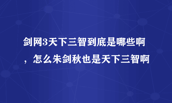 剑网3天下三智到底是哪些啊，怎么朱剑秋也是天下三智啊