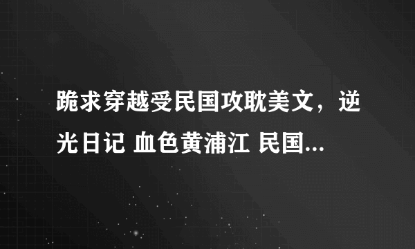 跪求穿越受民国攻耽美文，逆光日记 血色黄浦江 民国戏子之木秀于林都看过了不用介绍了，不要尼罗的文奥