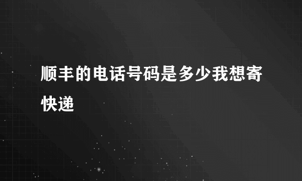 顺丰的电话号码是多少我想寄快递