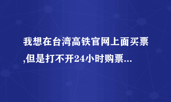 我想在台湾高铁官网上面买票,但是打不开24小时购票网页怎么办？