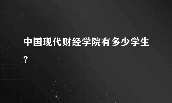 中国现代财经学院有多少学生？