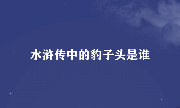 水浒传中的豹子头是谁