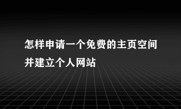 怎样申请一个免费的主页空间并建立个人网站