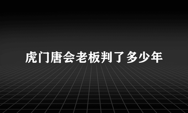 虎门唐会老板判了多少年