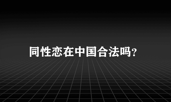 同性恋在中国合法吗？