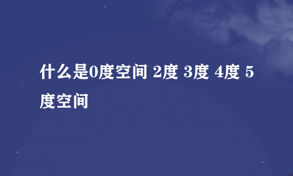 什么是0度空间 2度 3度 4度 5度空间