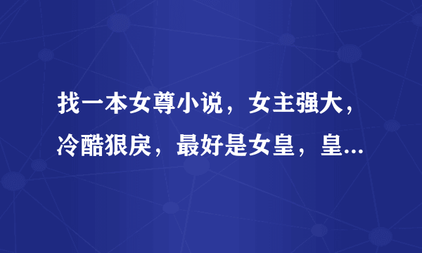 找一本女尊小说，女主强大，冷酷狠戾，最好是女皇，皇女或王爷，男主多多