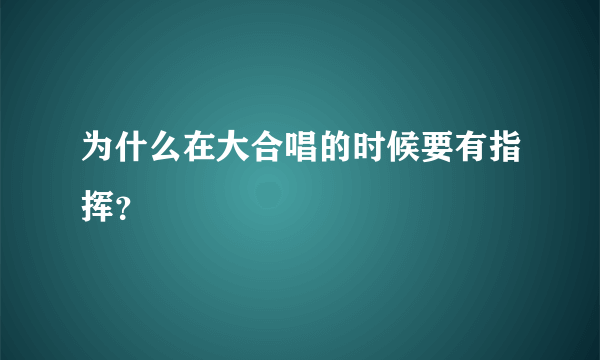 为什么在大合唱的时候要有指挥？