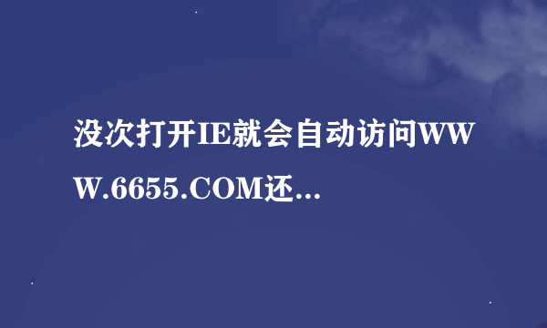 没次打开IE就会自动访问WWW.6655.COM还无法根改，请问有解觉办法吗