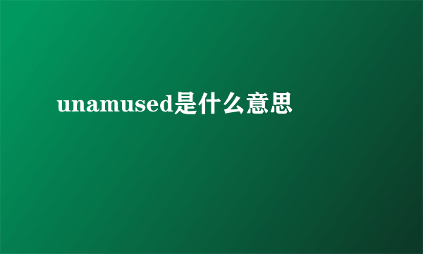 unamused是什么意思