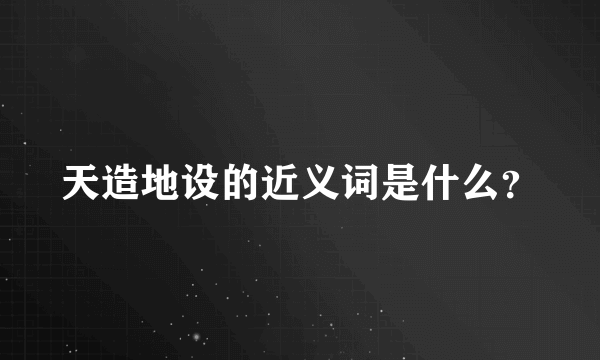 天造地设的近义词是什么？