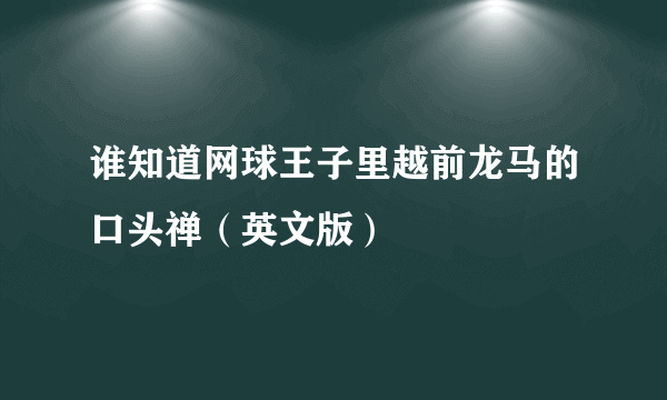 谁知道网球王子里越前龙马的口头禅（英文版）