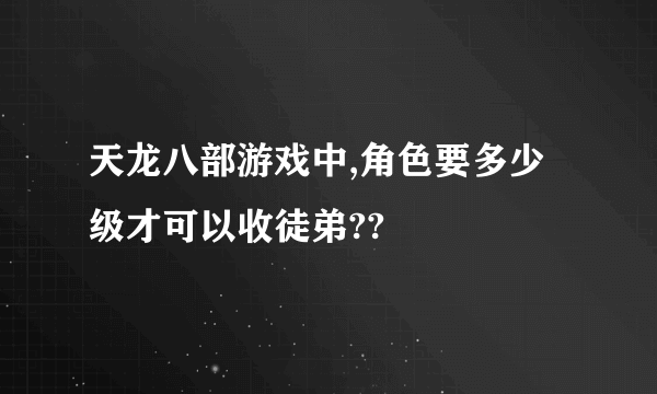 天龙八部游戏中,角色要多少级才可以收徒弟??