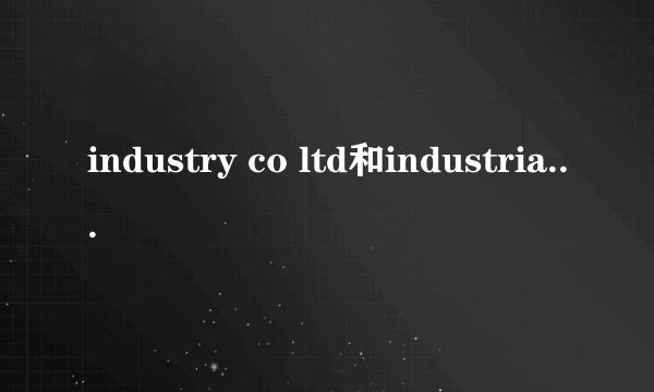 industry co ltd和industrial co ltd哪个正确