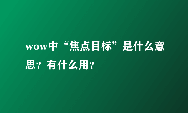 wow中“焦点目标”是什么意思？有什么用？