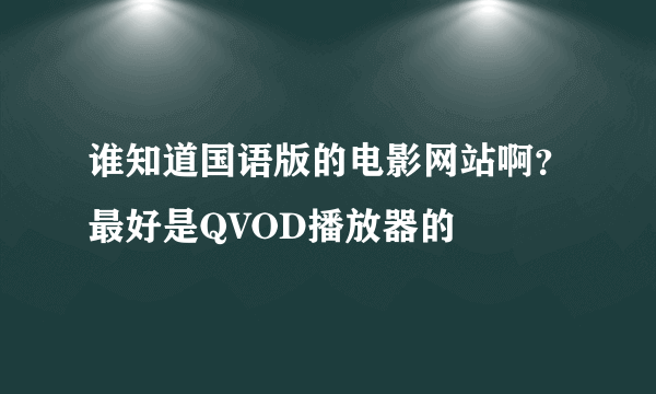 谁知道国语版的电影网站啊？最好是QVOD播放器的