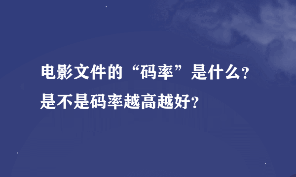 电影文件的“码率”是什么？是不是码率越高越好？