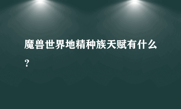 魔兽世界地精种族天赋有什么？