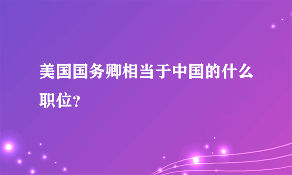 美国国务卿相当于中国的什么职位？