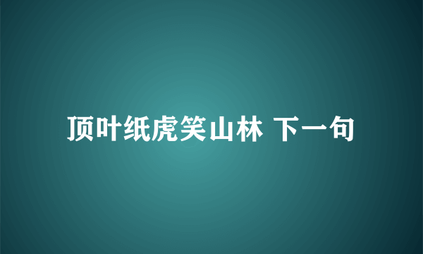 顶叶纸虎笑山林 下一句