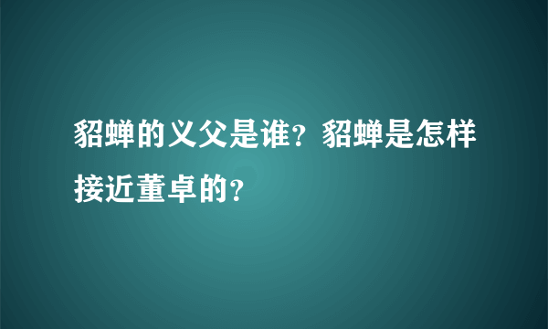 貂蝉的义父是谁？貂蝉是怎样接近董卓的？