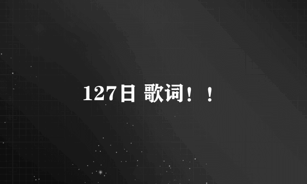 127日 歌词！！