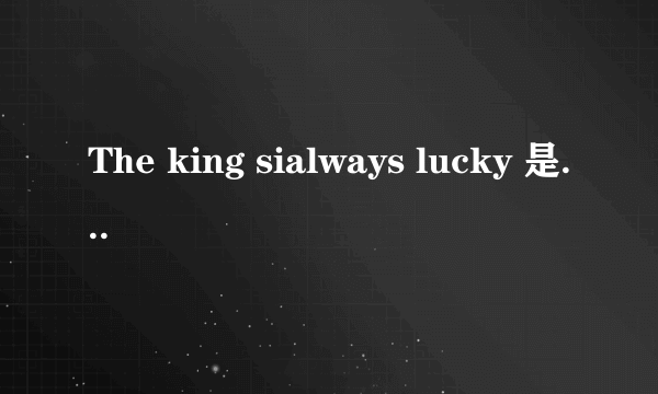 The king sialways lucky 是什么意思：A幸运之王。B王老吉