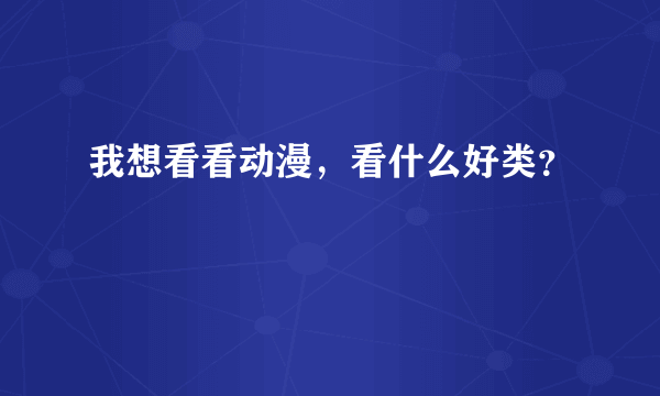 我想看看动漫，看什么好类？