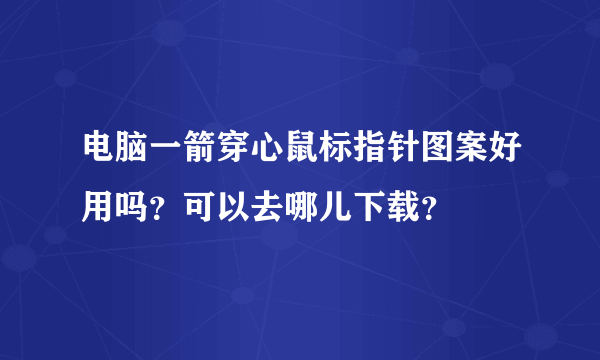 电脑一箭穿心鼠标指针图案好用吗？可以去哪儿下载？