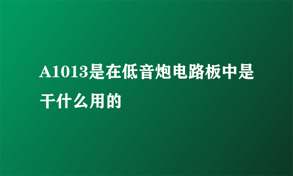 A1013是在低音炮电路板中是干什么用的