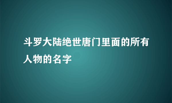 斗罗大陆绝世唐门里面的所有人物的名字