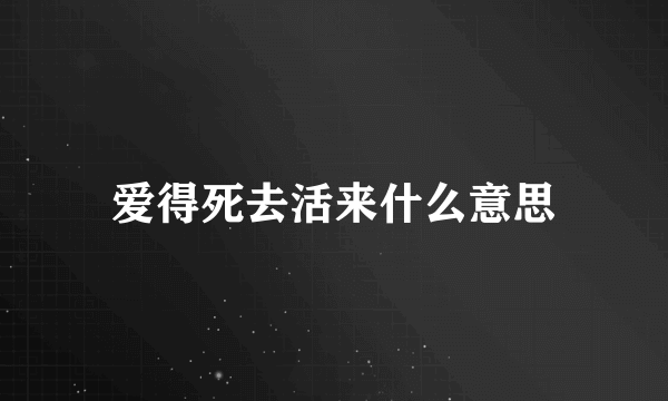 爱得死去活来什么意思