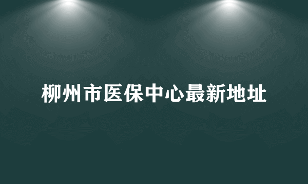 柳州市医保中心最新地址