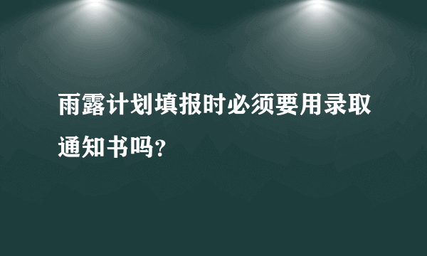 雨露计划填报时必须要用录取通知书吗？