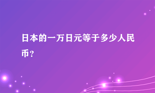 日本的一万日元等于多少人民币？