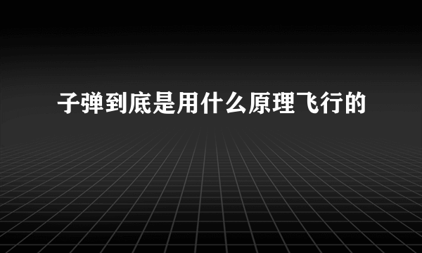 子弹到底是用什么原理飞行的